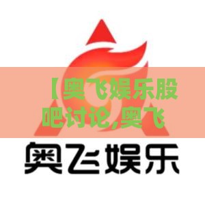 【奥飞娱乐股吧讨论,奥飞娱乐股吧讨论分析】