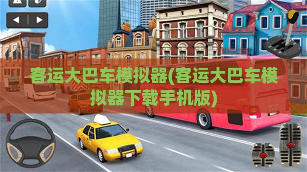 客运大巴车模拟器(客运大巴车模拟器下载手机版) 客运大巴车模拟器(客运大巴车模拟器下载手机版)